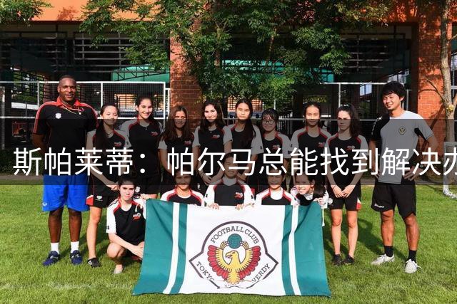 斯帕莱蒂：帕尔马总能找到解决办法，尤文两将无缘出战